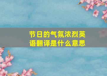 节日的气氛浓烈英语翻译是什么意思