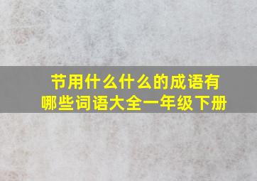 节用什么什么的成语有哪些词语大全一年级下册