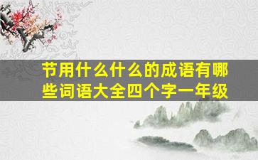 节用什么什么的成语有哪些词语大全四个字一年级