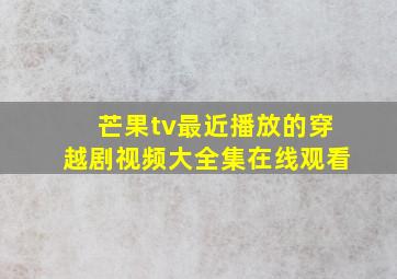 芒果tv最近播放的穿越剧视频大全集在线观看