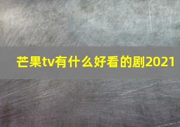 芒果tv有什么好看的剧2021