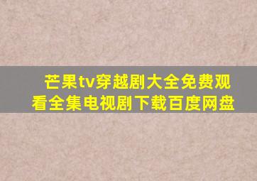 芒果tv穿越剧大全免费观看全集电视剧下载百度网盘