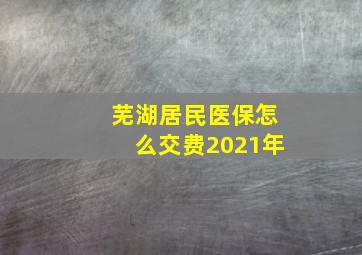 芜湖居民医保怎么交费2021年