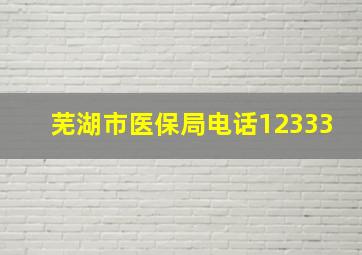 芜湖市医保局电话12333