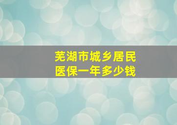 芜湖市城乡居民医保一年多少钱