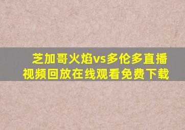 芝加哥火焰vs多伦多直播视频回放在线观看免费下载