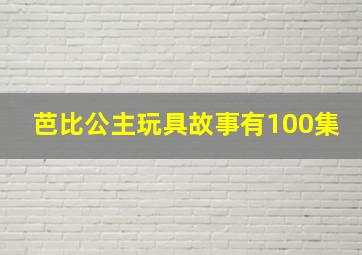 芭比公主玩具故事有100集