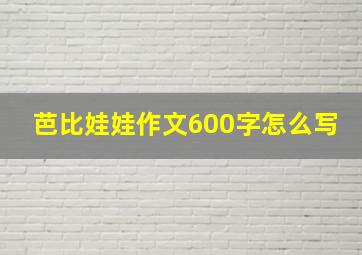 芭比娃娃作文600字怎么写