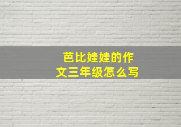 芭比娃娃的作文三年级怎么写