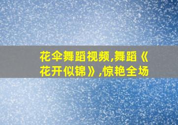 花伞舞蹈视频,舞蹈《花开似锦》,惊艳全场