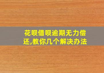 花呗借呗逾期无力偿还,教你几个解决办法