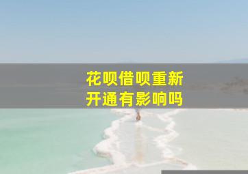 花呗借呗重新开通有影响吗