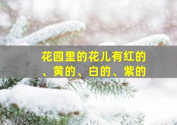 花园里的花儿有红的、黄的、白的、紫的