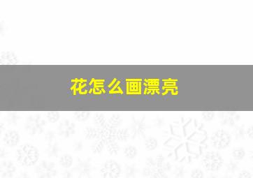 花怎么画漂亮