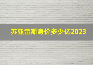 苏亚雷斯身价多少亿2023