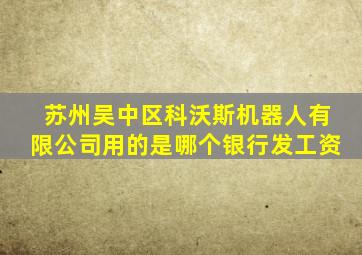 苏州吴中区科沃斯机器人有限公司用的是哪个银行发工资