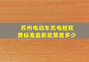 苏州电动车充电桩收费标准最新政策是多少