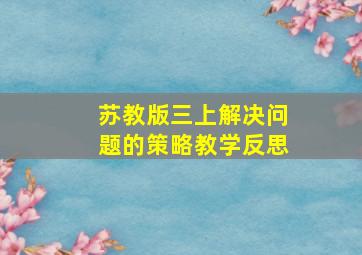 苏教版三上解决问题的策略教学反思