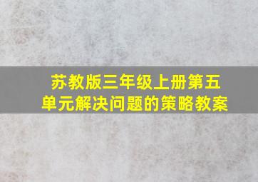 苏教版三年级上册第五单元解决问题的策略教案