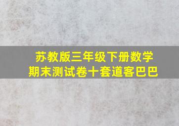 苏教版三年级下册数学期末测试卷十套道客巴巴