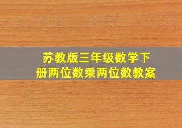 苏教版三年级数学下册两位数乘两位数教案