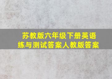 苏教版六年级下册英语练与测试答案人教版答案