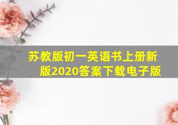 苏教版初一英语书上册新版2020答案下载电子版