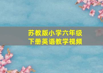 苏教版小学六年级下册英语教学视频