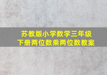 苏教版小学数学三年级下册两位数乘两位数教案