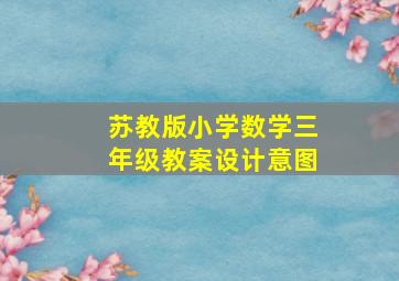 苏教版小学数学三年级教案设计意图