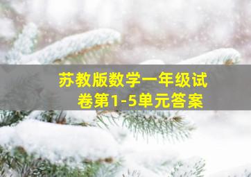 苏教版数学一年级试卷第1-5单元答案