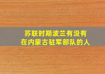 苏联时期波兰有没有在内蒙古驻军部队的人