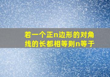 若一个正n边形的对角线的长都相等则n等于