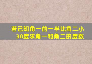 若已知角一的一半比角二小30度求角一和角二的度数