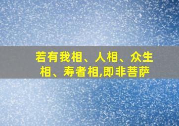 若有我相、人相、众生相、寿者相,即非菩萨