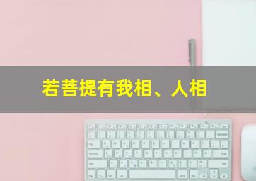 若菩提有我相、人相