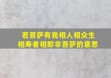 若菩萨有我相人相众生相寿者相即非菩萨的意思