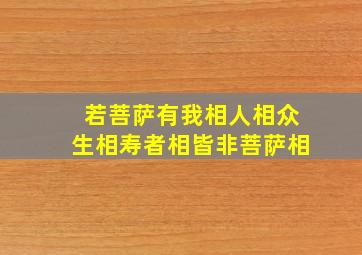 若菩萨有我相人相众生相寿者相皆非菩萨相