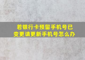 若银行卡预留手机号已变更请更新手机号怎么办