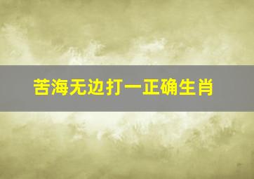 苦海无边打一正确生肖