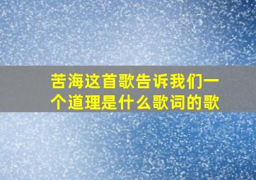 苦海这首歌告诉我们一个道理是什么歌词的歌