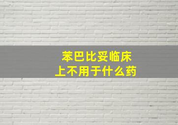 苯巴比妥临床上不用于什么药