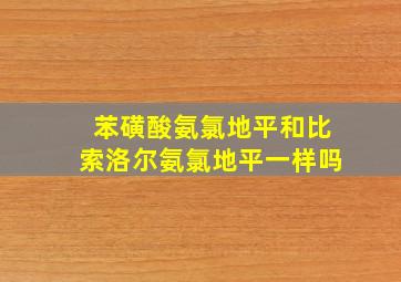 苯磺酸氨氯地平和比索洛尔氨氯地平一样吗