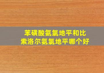 苯磺酸氨氯地平和比索洛尔氨氯地平哪个好