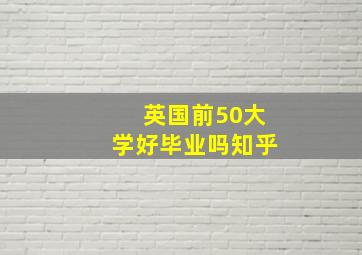 英国前50大学好毕业吗知乎