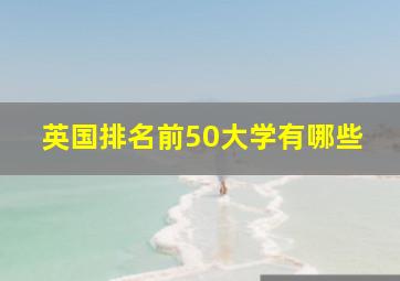 英国排名前50大学有哪些