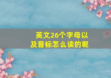 英文26个字母以及音标怎么读的呢