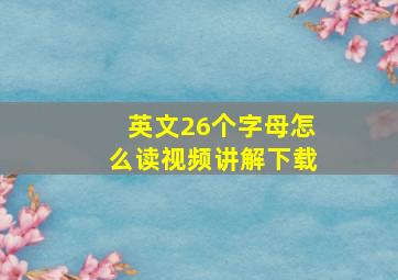 英文26个字母怎么读视频讲解下载