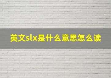 英文slx是什么意思怎么读