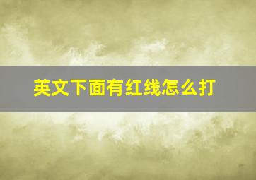 英文下面有红线怎么打